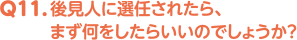 Q11. 後見人に選任されたら、まず何をしたらいいのでしょうか？