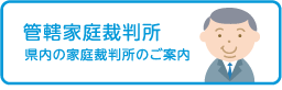 管轄家庭裁判所 県内の家庭裁判所のご案内