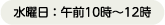 水曜日：午前10時～12時