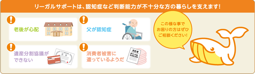 リーガルサポートは、認知症など判断能力が不十分な方の暮らしを支えます！